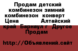 Продам детский комбинезон зимний .комбинезон -конверт  › Цена ­ 2 000 - Алтайский край, Барнаул г. Другое » Продам   